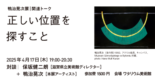 鴨治晃次展_関連イベント 2025.4.17（木）19:00-20:30  対談｜保坂健二朗 ＋  鴨治晃治